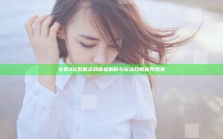 少女3完整版游戏体验解析与玩法攻略推荐合集