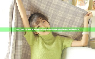 JMCOMICRON网页版链接2024 最新动态与使用指南助你轻松获取精彩内容