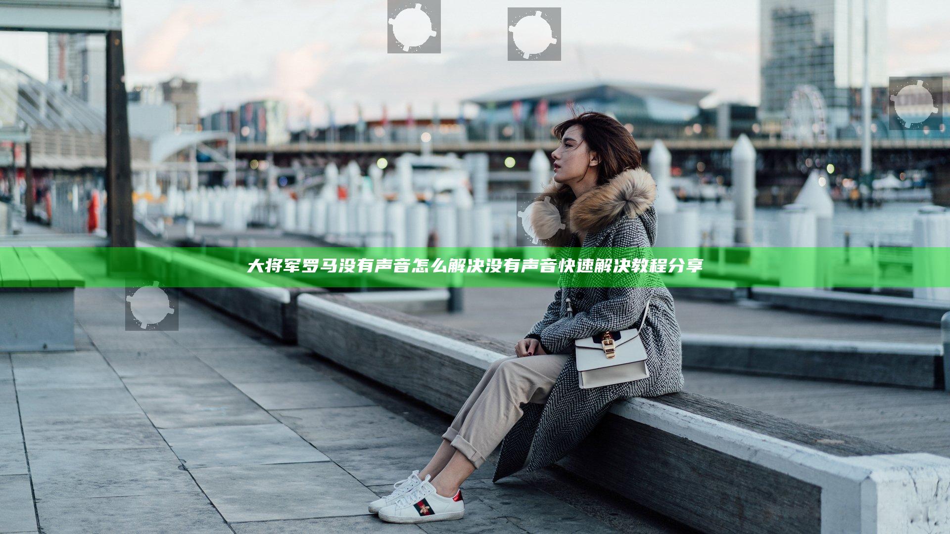 大将军罗马没有声音怎么解决 没有声音快速解决教程分享
